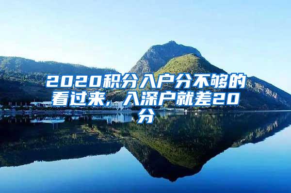 2020积分入户分不够的看过来, 入深户就差20分