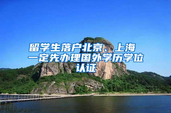 留学生落户北京、上海 一定先办理国外学历学位认证