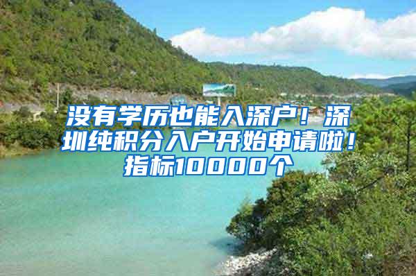 没有学历也能入深户！深圳纯积分入户开始申请啦！指标10000个