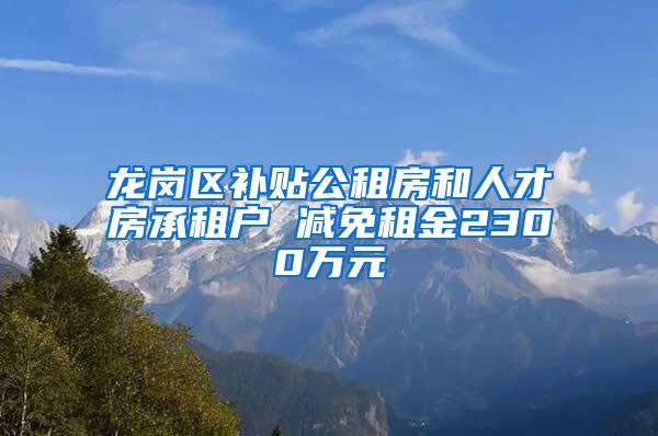 龙岗区补贴公租房和人才房承租户 减免租金2300万元