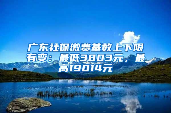 广东社保缴费基数上下限有变：最低3803元，最高19014元