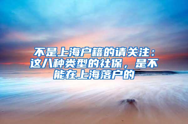 不是上海户籍的请关注：这八种类型的社保，是不能在上海落户的