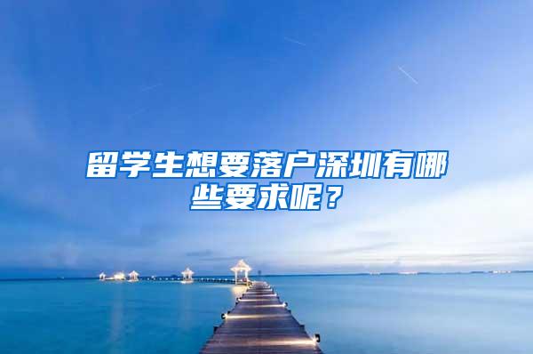 留学生想要落户深圳有哪些要求呢？