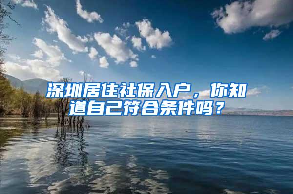 深圳居住社保入户，你知道自己符合条件吗？