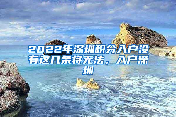 2022年深圳积分入户没有这几条将无法，入户深圳