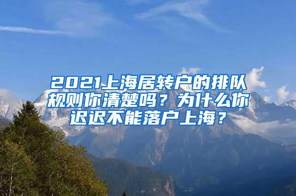 2021上海居转户的排队规则你清楚吗？为什么你迟迟不能落户上海？