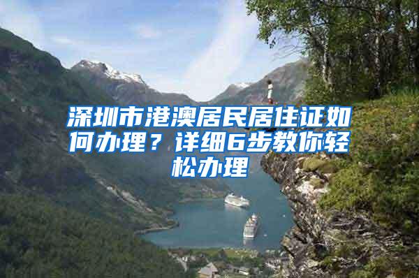 深圳市港澳居民居住证如何办理？详细6步教你轻松办理