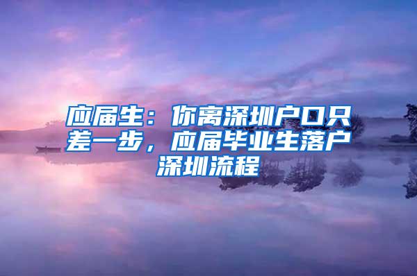 应届生：你离深圳户口只差一步，应届毕业生落户深圳流程