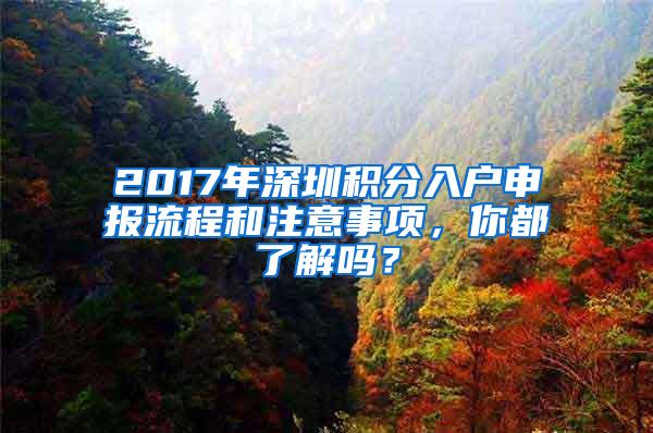 2017年深圳积分入户申报流程和注意事项，你都了解吗？