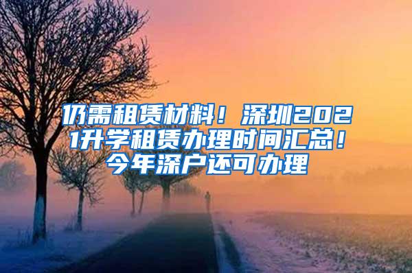 仍需租赁材料！深圳2021升学租赁办理时间汇总！今年深户还可办理