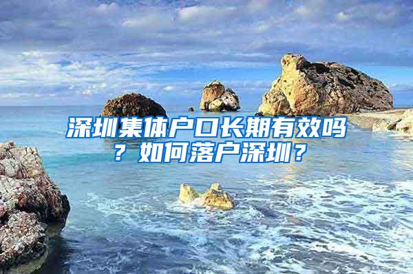 深圳集体户口长期有效吗？如何落户深圳？