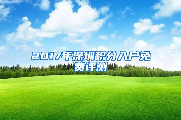 2017年深圳积分入户免费评测