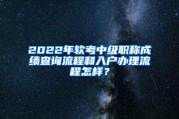 2022年软考中级职称成绩查询流程和入户办理流程怎样？