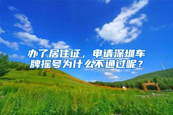 办了居住证，申请深圳车牌摇号为什么不通过呢？