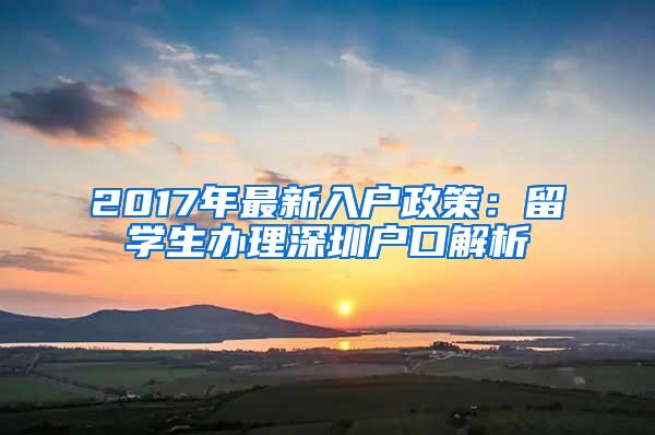 2017年最新入户政策：留学生办理深圳户口解析