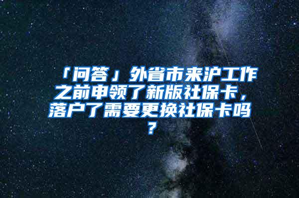 「问答」外省市来沪工作之前申领了新版社保卡，落户了需要更换社保卡吗？