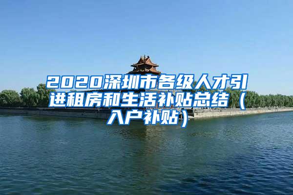 2020深圳市各级人才引进租房和生活补贴总结（入户补贴）