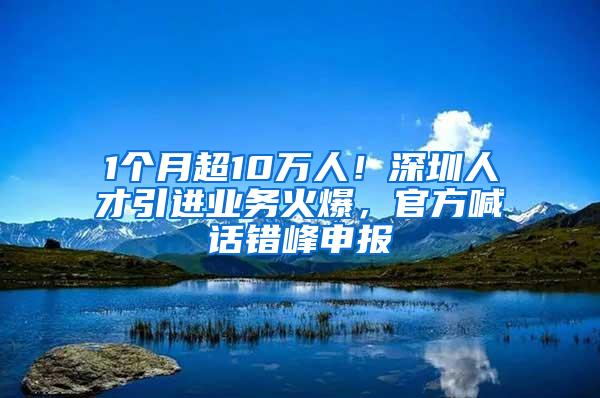 1个月超10万人！深圳人才引进业务火爆，官方喊话错峰申报