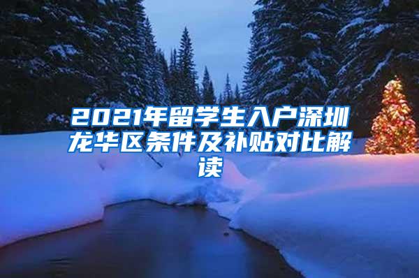 2021年留学生入户深圳龙华区条件及补贴对比解读