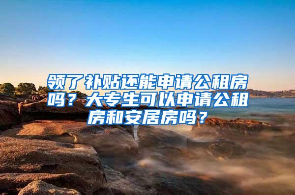 领了补贴还能申请公租房吗？大专生可以申请公租房和安居房吗？