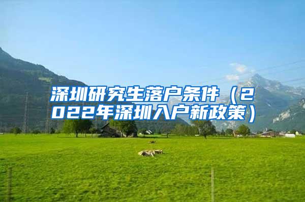 深圳研究生落户条件（2022年深圳入户新政策）