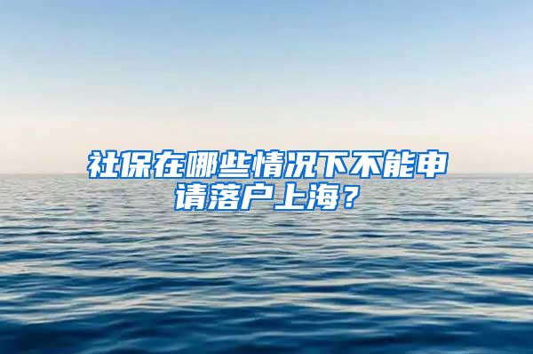 社保在哪些情况下不能申请落户上海？