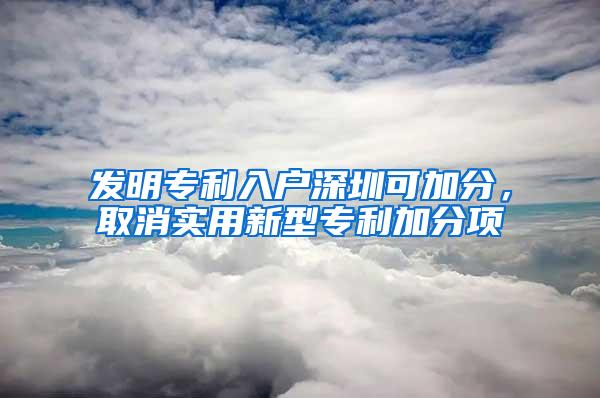 发明专利入户深圳可加分，取消实用新型专利加分项