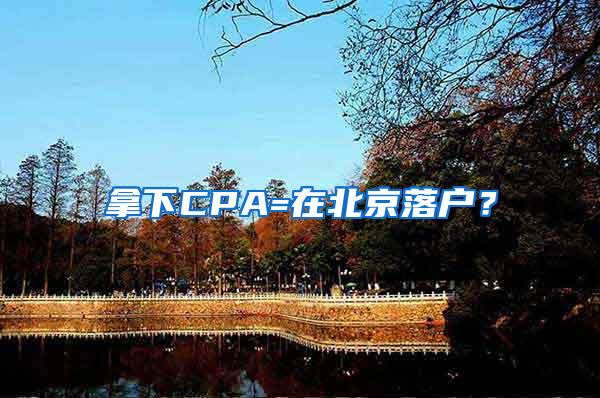 拿下CPA=在北京落户？