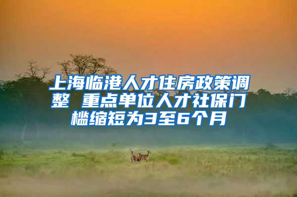 上海临港人才住房政策调整 重点单位人才社保门槛缩短为3至6个月