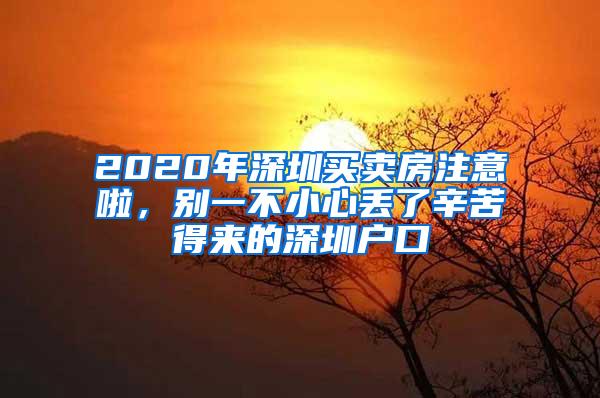 2020年深圳买卖房注意啦，别一不小心丢了辛苦得来的深圳户口