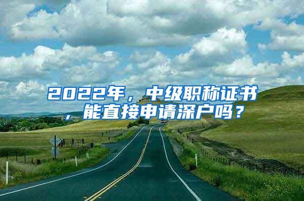 2022年，中级职称证书，能直接申请深户吗？