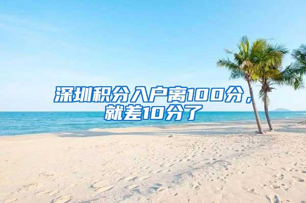 深圳积分入户离100分，就差10分了