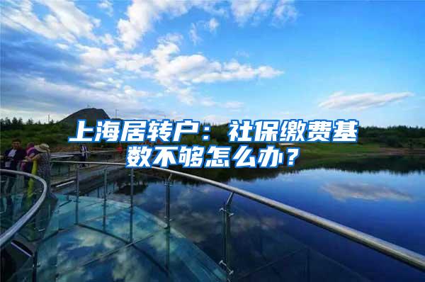 上海居转户：社保缴费基数不够怎么办？