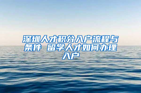 深圳人才积分入户流程与条件 留学人才如何办理入户