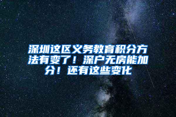 深圳这区义务教育积分方法有变了！深户无房能加分！还有这些变化