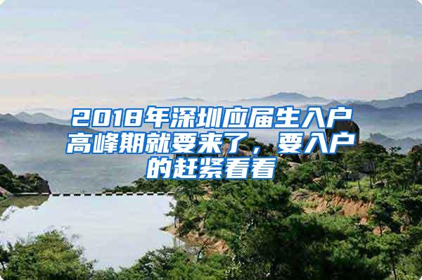 2018年深圳应届生入户高峰期就要来了，要入户的赶紧看看