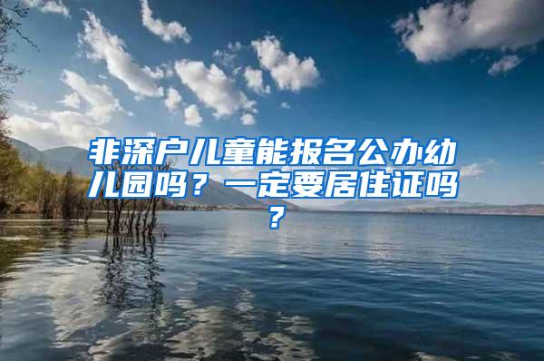 非深户儿童能报名公办幼儿园吗？一定要居住证吗？