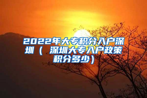 2022年大专积分入户深圳（ 深圳大专入户政策积分多少）