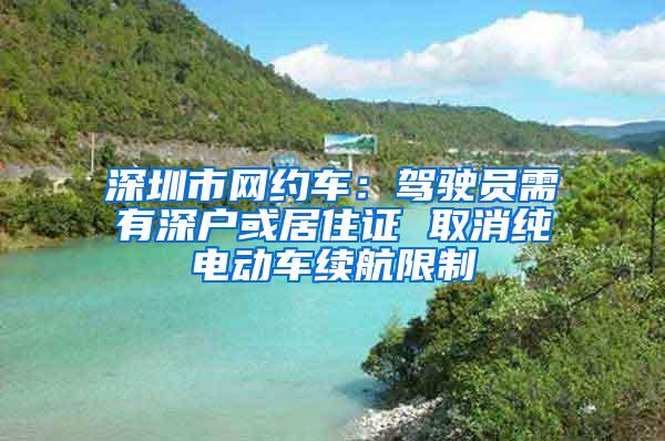 深圳市网约车：驾驶员需有深户或居住证 取消纯电动车续航限制