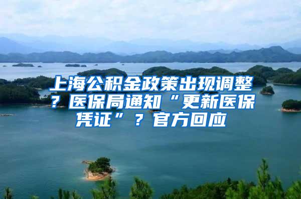 上海公积金政策出现调整？医保局通知“更新医保凭证”？官方回应