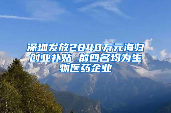 深圳发放2840万元海归创业补贴 前四名均为生物医药企业