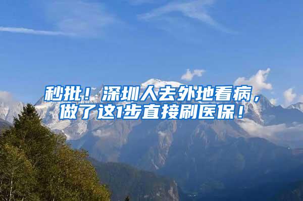 秒批！深圳人去外地看病，做了这1步直接刷医保！