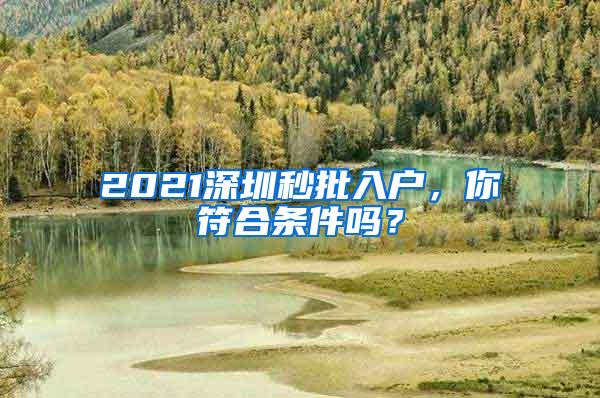 2021深圳秒批入户，你符合条件吗？