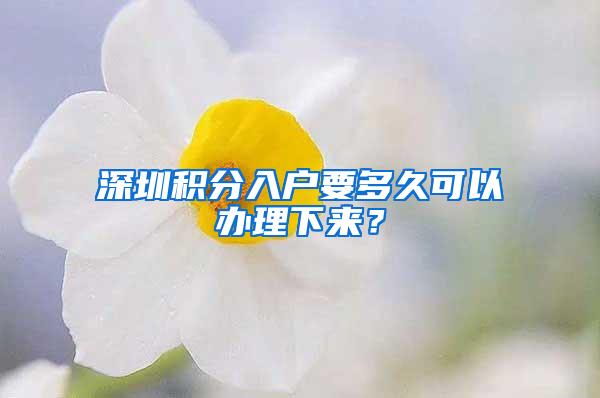 深圳积分入户要多久可以办理下来？