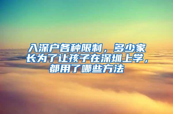 入深户各种限制，多少家长为了让孩子在深圳上学，都用了哪些方法