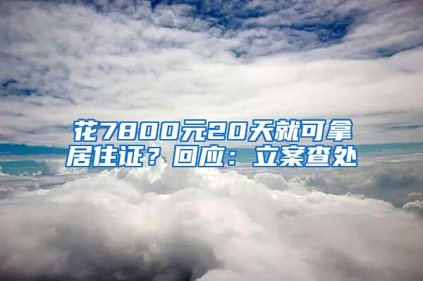 花7800元20天就可拿居住证？回应：立案查处