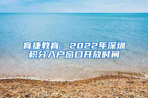 育捷教育：2022年深圳积分入户窗口开放时间