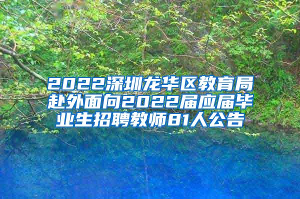 2022深圳龙华区教育局赴外面向2022届应届毕业生招聘教师81人公告