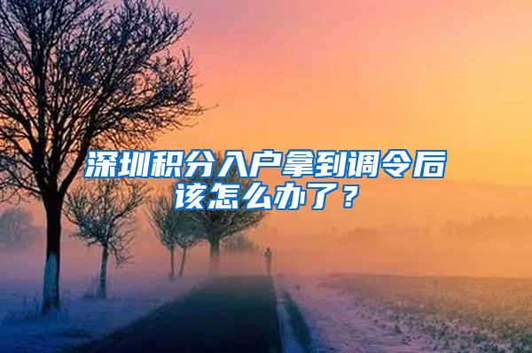 深圳积分入户拿到调令后该怎么办了？