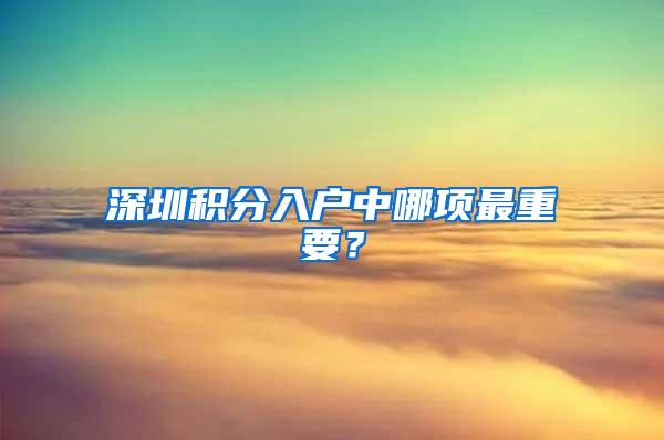 深圳积分入户中哪项最重要？